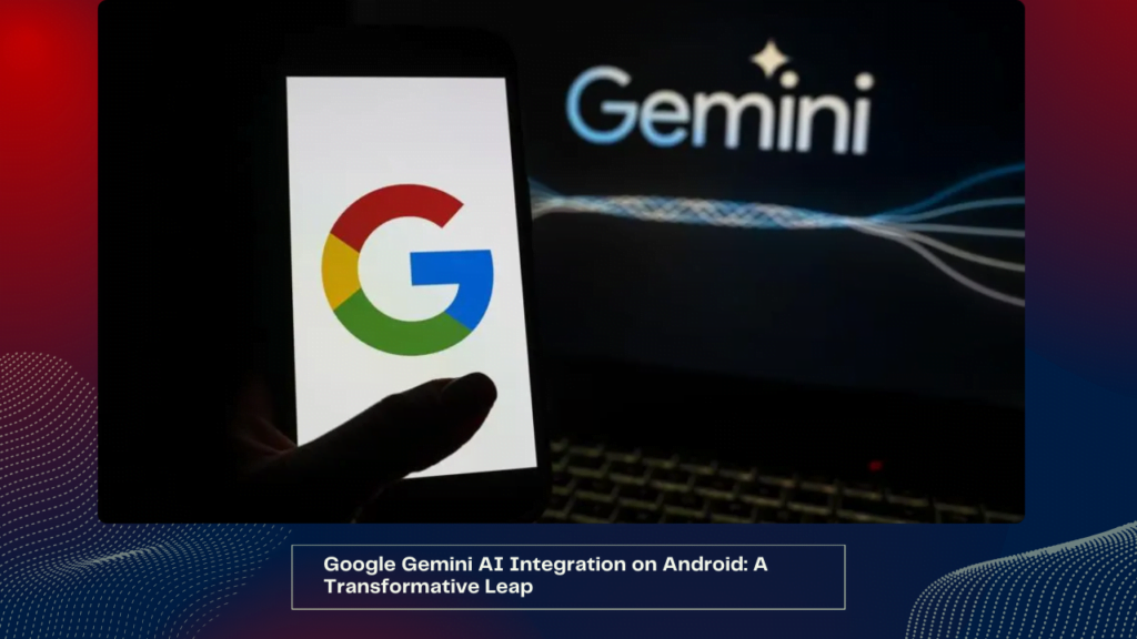 Google Gemini AI Integration on Android A Transformative Leap