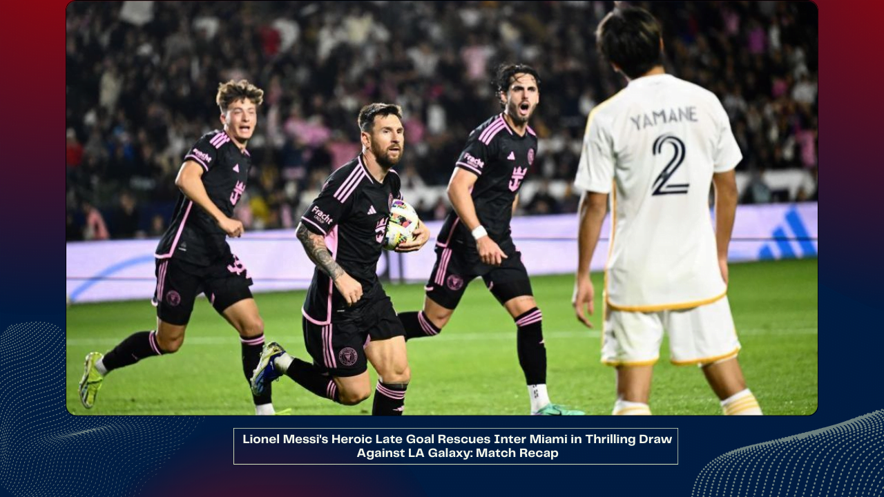 Lionel Messi's Heroic Late Goal Rescues Inter Miami in Thrilling Draw Against LA Galaxy: Match Recap 1 Lionel Messi's Heroic Late Goal Rescues Inter Miami in Thrilling Draw Against LA Galaxy Match Recap