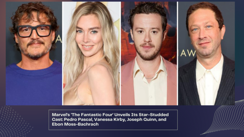 Marvel's 'The Fantastic Four' Unveils Its Star-Studded Cast Pedro Pascal, Vanessa Kirby, Joseph Quinn, and Ebon Moss-Bachrach