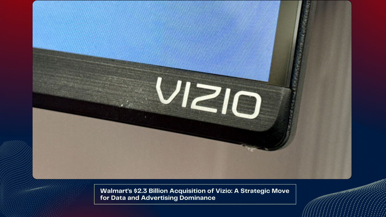 Walmart's $2.3 Billion Acquisition of Vizio A Strategic Move for Data and Advertising Dominance 1 Walmart's $2.3 Billion Acquisition of Vizio A Strategic Move for Data and Advertising Dominance