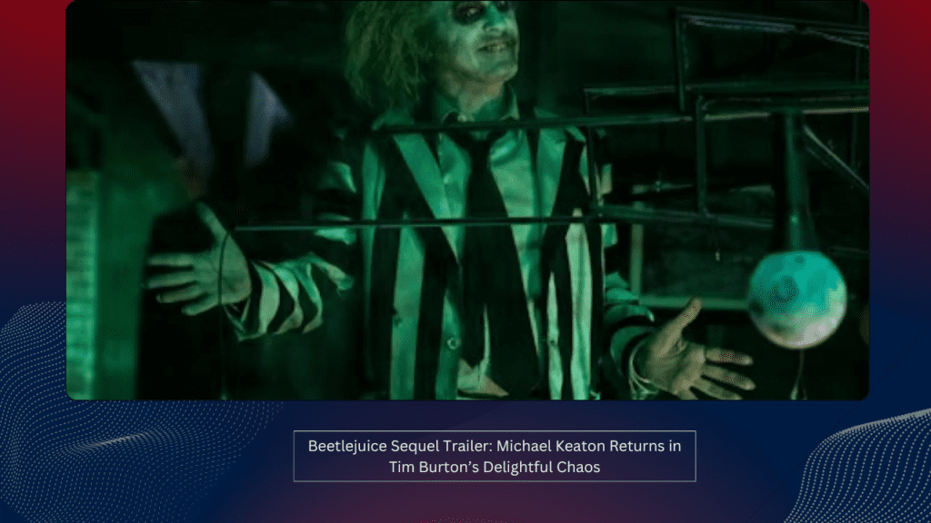 Beetlejuice Sequel Trailer: Michael Keaton Returns in Tim Burton’s Delightful Chaos