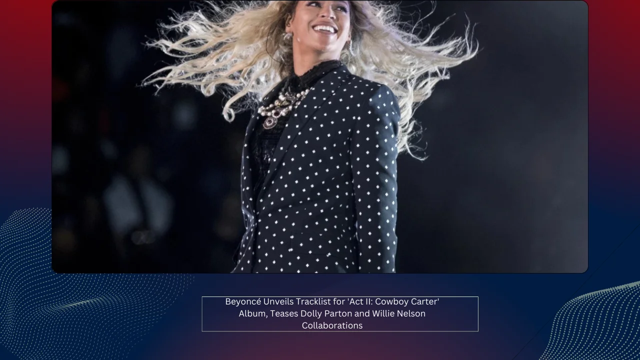 Beyoncé Unveils Tracklist for 'Act II: Cowboy Carter' Album, Teases Dolly Parton and Willie Nelson Collaborations 1 Beyoncé Unveils Tracklist for 'Act II: Cowboy Carter' Album, Teases Dolly Parton and Willie Nelson Collaborations