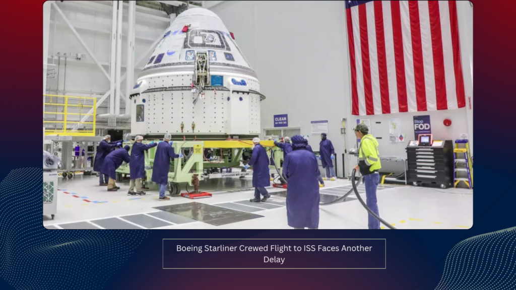 Boeing Starliner Crewed Flight to ISS Faces Another Delay