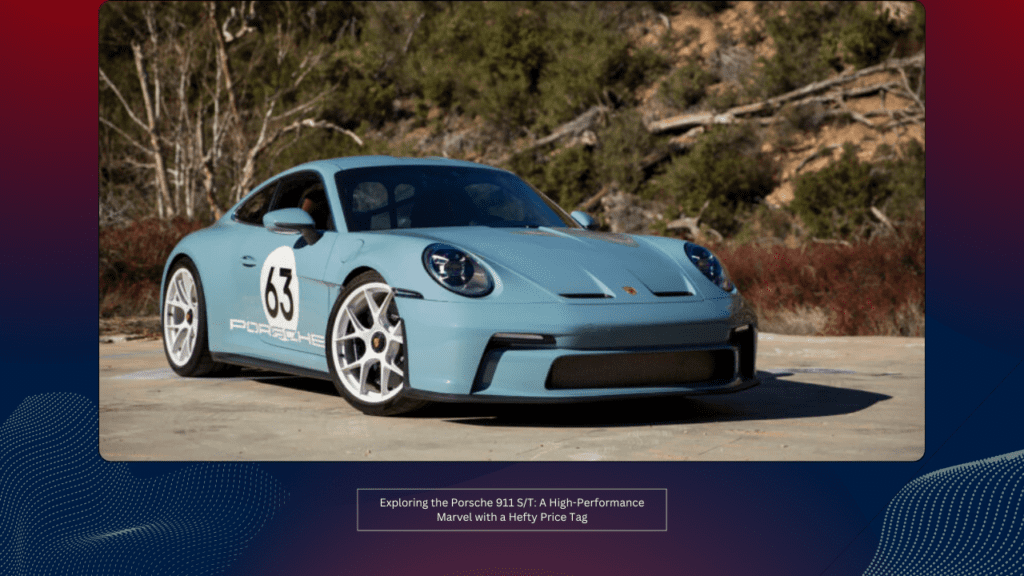 Exploring the Porsche 911 S/T: A High-Performance Marvel with a Hefty Price Tag