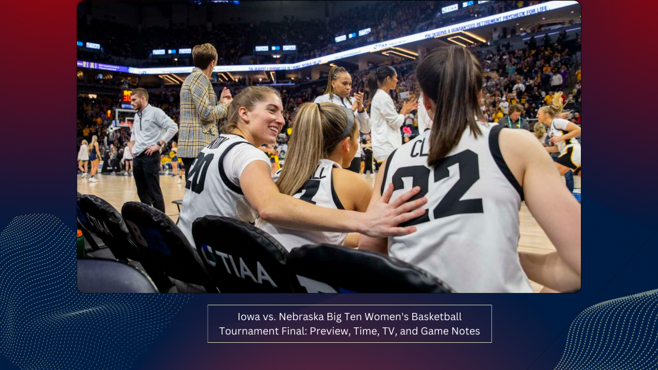 Iowa vs. Nebraska Big Ten Women's Basketball Tournament Final: Preview, Time, TV, and Game Notes 1 Iowa vs. Nebraska Big Ten Women's Basketball Tournament Final: Preview, Time, TV, and Game Notes