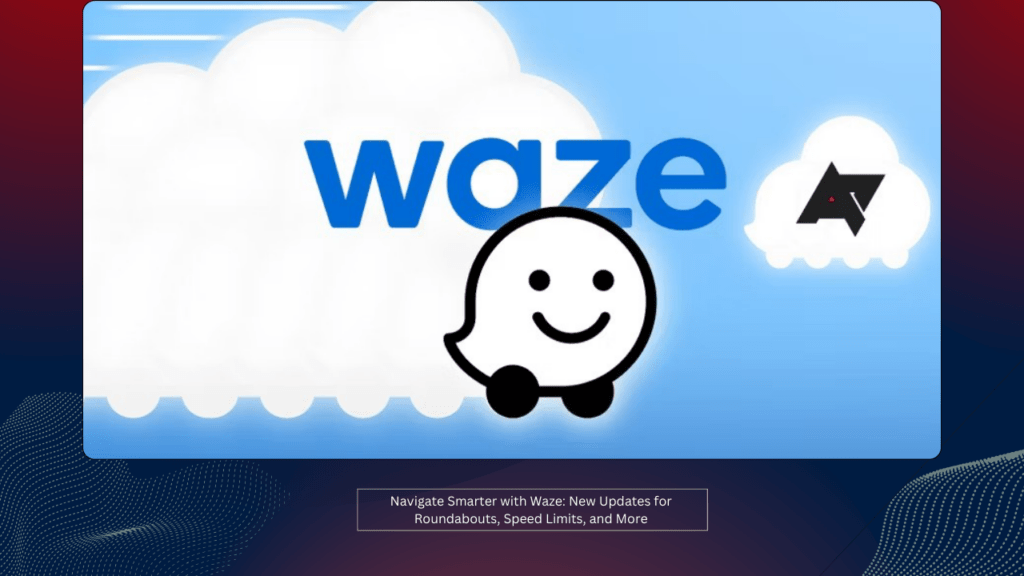 Navigate Smarter with Waze: New Updates for Roundabouts, Speed Limits, and More