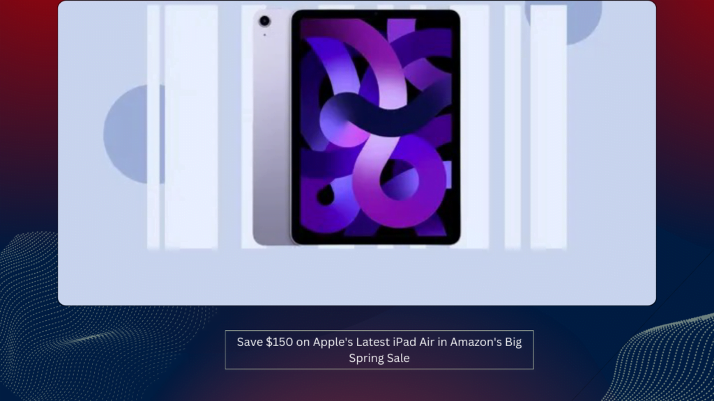 Save $150 on Apple's Latest iPad Air in Amazon's Big Spring Sale
