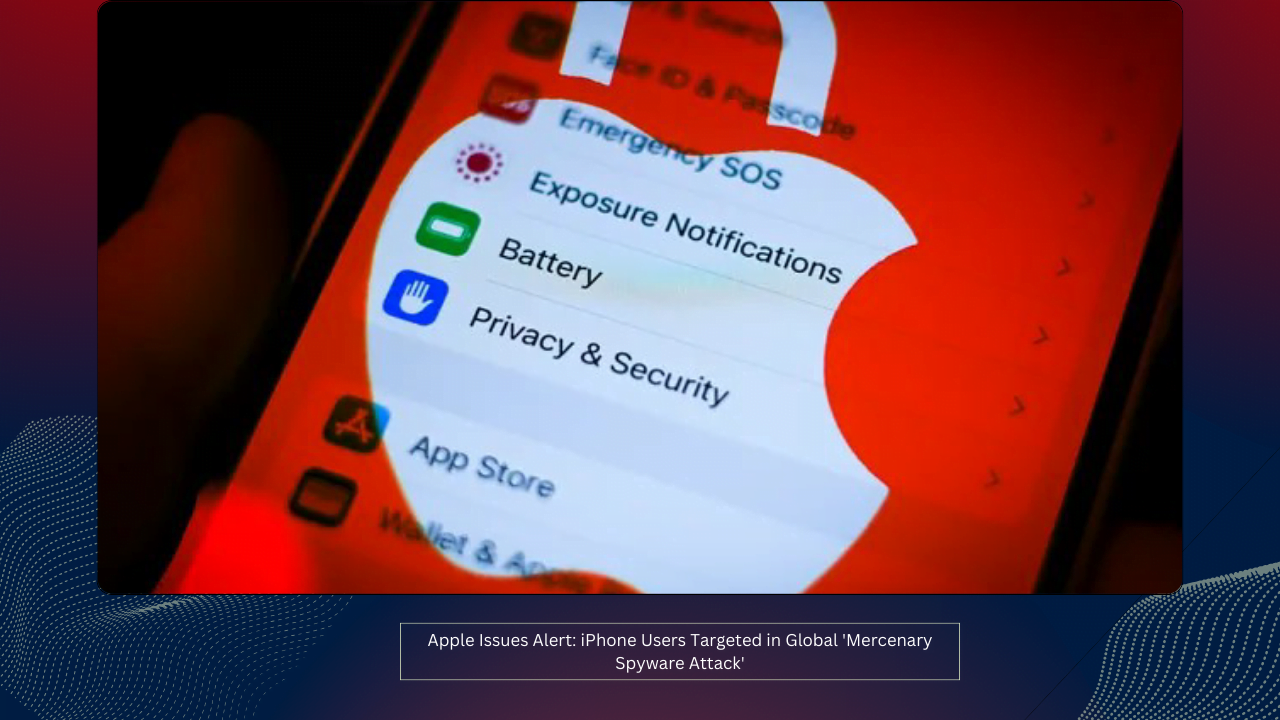 Apple Issues Alert: iPhone Users Targeted in Global 'Mercenary Spyware Attack'