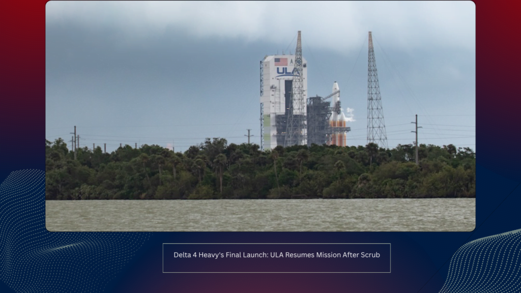 Delta 4 Heavy's Final Launch: ULA Resumes Mission After Scrub
