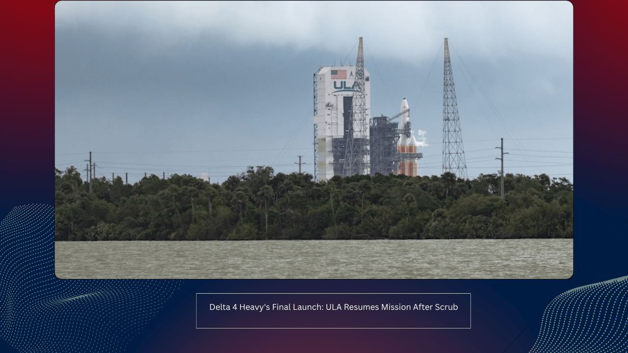 Delta 4 Heavy's Final Launch: ULA Resumes Mission After Scrub 1 Delta 4 Heavy's Final Launch: ULA Resumes Mission After Scrub